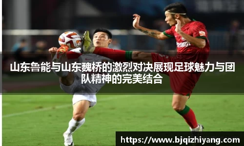 山东鲁能与山东魏桥的激烈对决展现足球魅力与团队精神的完美结合