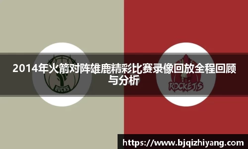 2014年火箭对阵雄鹿精彩比赛录像回放全程回顾与分析