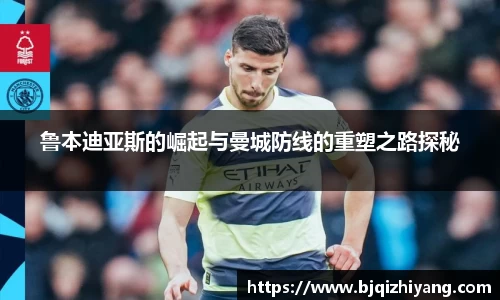 鲁本迪亚斯的崛起与曼城防线的重塑之路探秘