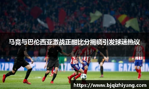 马竞与巴伦西亚激战正酣比分揭晓引发球迷热议