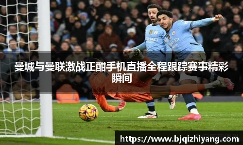 曼城与曼联激战正酣手机直播全程跟踪赛事精彩瞬间